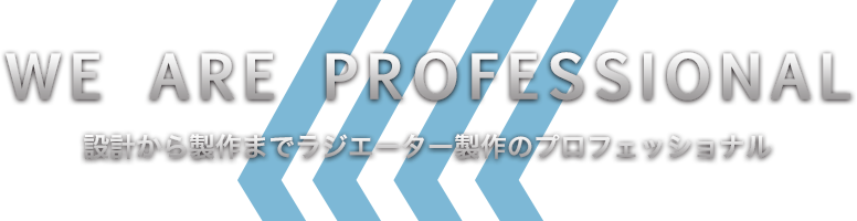 WE ARE PROFESSIONAL 設計から制作までラジエーター制作のプロフェッショナル